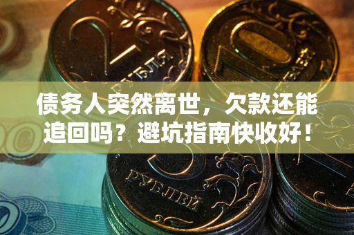 济南债务人突然离世，欠款还能追回吗？避坑指南快收好！