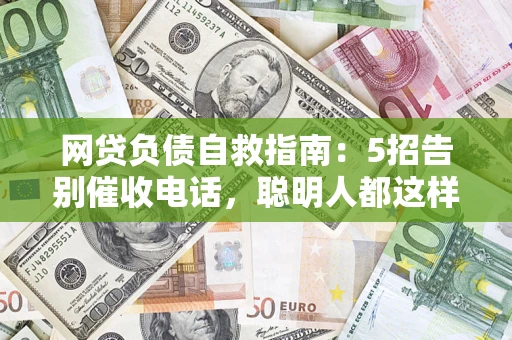济南网贷负债自救指南：5招告别催收电话，聪明人都这样做