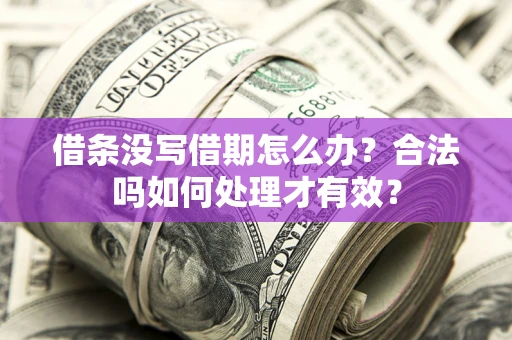 济南借条没写借期怎么办？合法吗如何处理才有效？