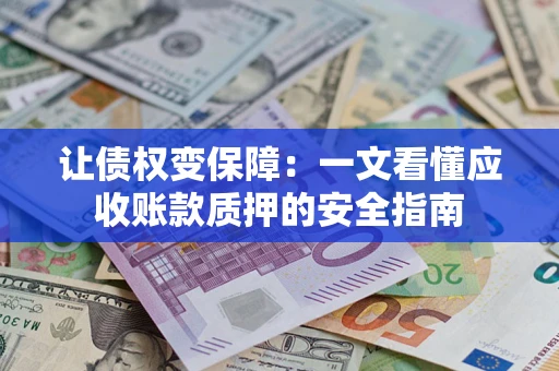 济南让债权变保障：一文看懂应收账款质押的安全指南