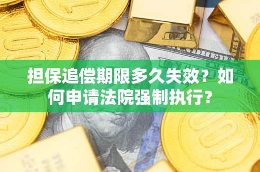 济南担保追偿期限多久失效？如何申请法院强制执行？