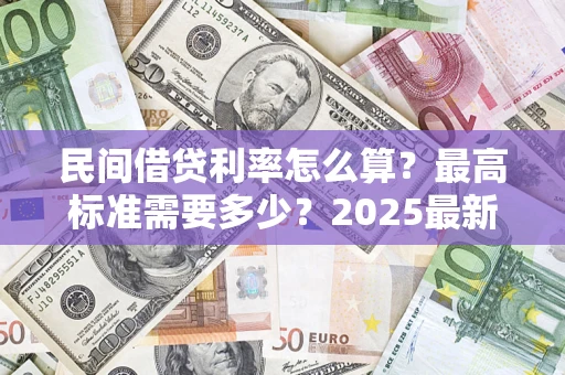 济南民间借贷利率怎么算？最高标准需要多少？2025最新避坑指南