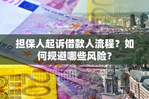 济南担保人起诉借款人流程？如何规避哪些风险？