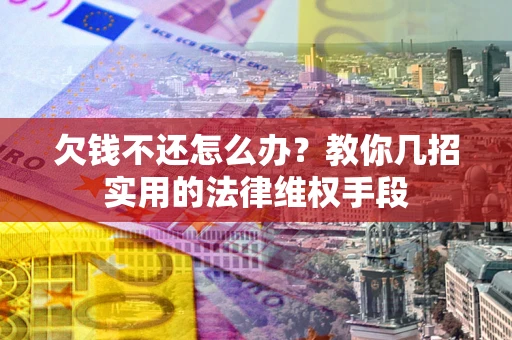 济南欠钱不还怎么办？教你几招实用的法律维权手段