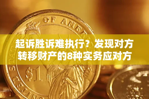 济南起诉胜诉难执行？发现对方转移财产的8种实务应对方案