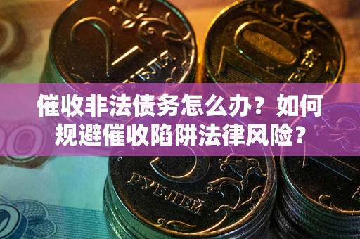 济南催收非法债务怎么办？如何规避催收陷阱法律风险？