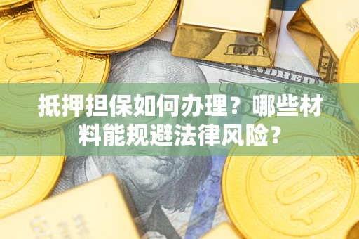 济南抵押担保如何办理？哪些材料能规避法律风险？