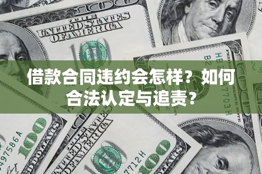 济南借款合同违约会怎样？如何合法认定与追责？