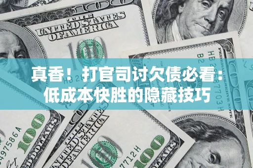 济南真香！打官司讨欠债必看：低成本快胜的隐藏技巧