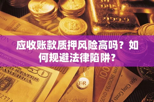 济南应收账款质押风险高吗？如何规避法律陷阱？