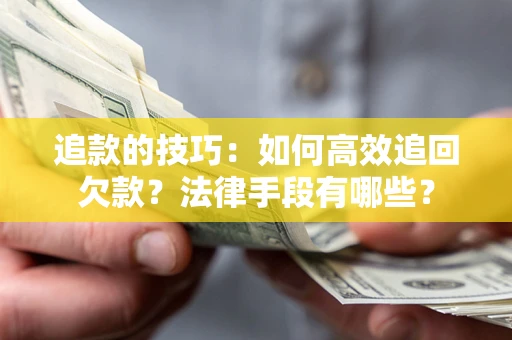 济南追款的技巧：如何高效追回欠款？法律手段有哪些？
