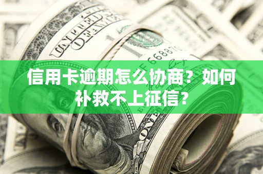济南信用卡逾期怎么协商？如何补救不上征信？