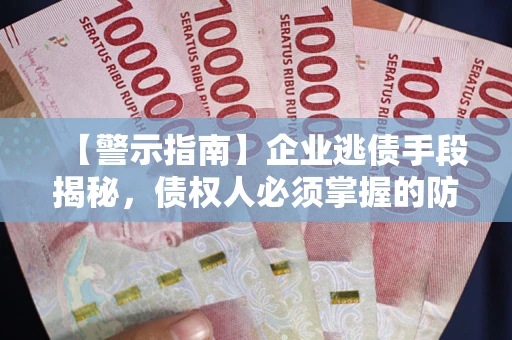 济南【警示指南】企业逃债手段揭秘，债权人必须掌握的防坑宝典