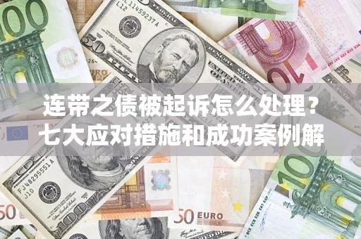 济南连带之债被起诉怎么处理？七大应对措施和成功案例解析
