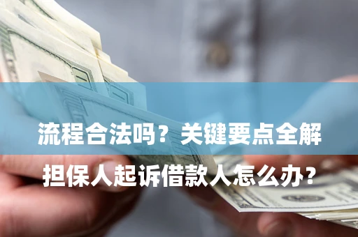 济南

担保人起诉借款人怎么办？流程合法吗？关键要点全解析