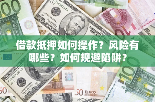 济南借款抵押如何操作?风险有哪些?如何规避陷阱? 济南借款抵押如何操作?风险有哪些?如何规避陷阱?