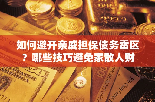济南如何避开亲戚担保债务雷区？哪些技巧避免家散人财