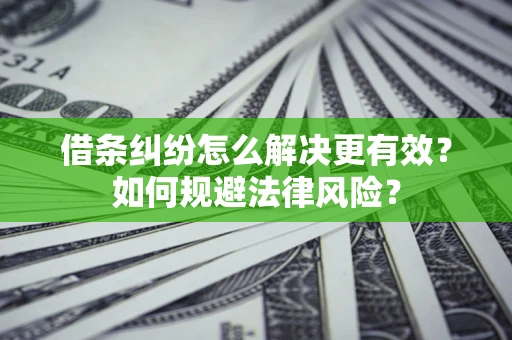 济南借条纠纷怎么解决更有效？如何规避法律风险？