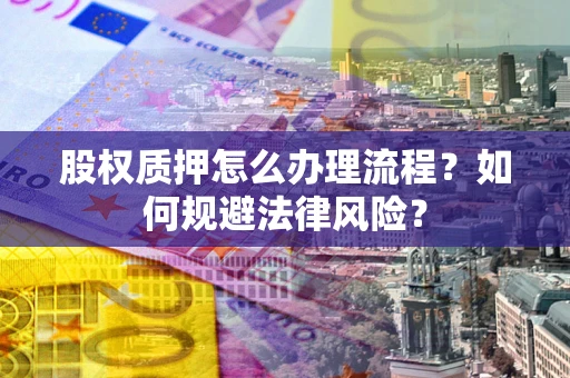 济南股权质押怎么办理流程？如何规避法律风险？