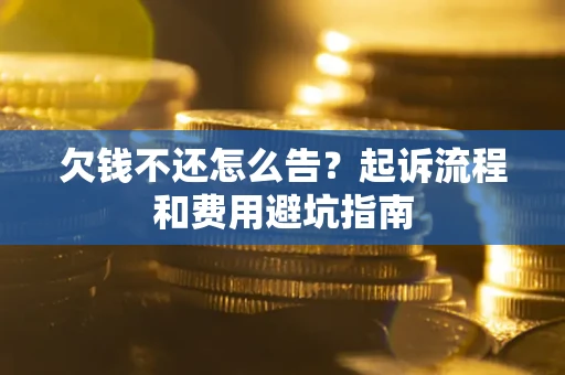 济南欠钱不还怎么告？起诉流程和费用避坑指南