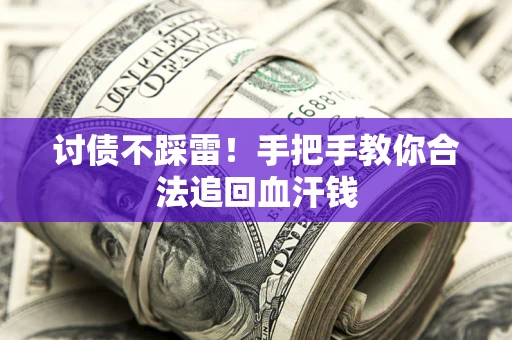 济南讨债不踩雷！手把手教你合法追回血汗钱