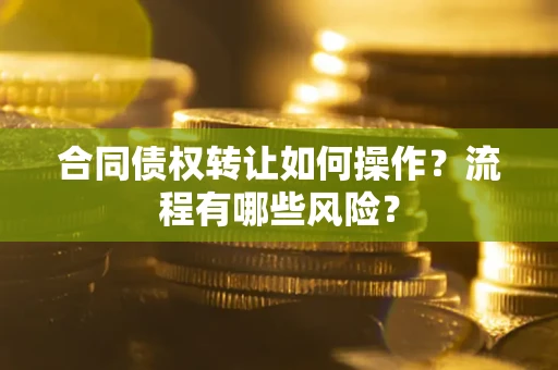 济南合同债权转让如何操作？流程有哪些风险？