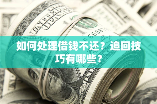 济南如何处理借钱不还？追回技巧有哪些？
