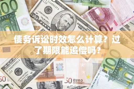 济南债务诉讼时效怎么计算？过了期限能追偿吗？