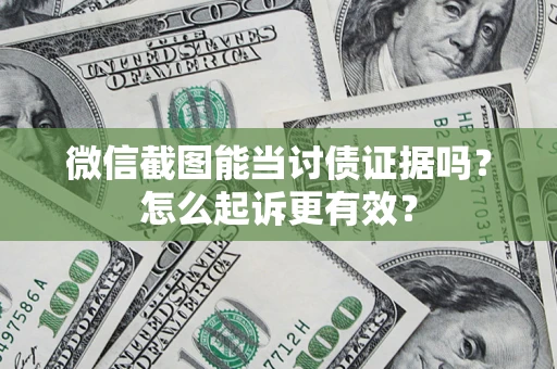 济南微信截图能当讨债证据吗？怎么起诉更有效？