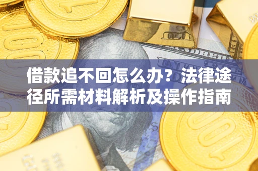 济南借款追不回怎么办？法律途径所需材料解析及操作指南