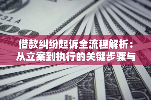 济南借款纠纷起诉全流程解析：从立案到执行的关键步骤与防败诉指南