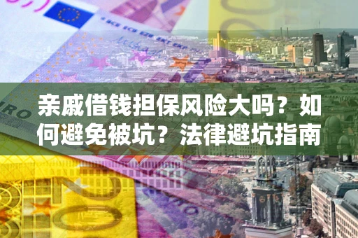 济南亲戚借钱担保风险大吗？如何避免被坑？法律避坑指南