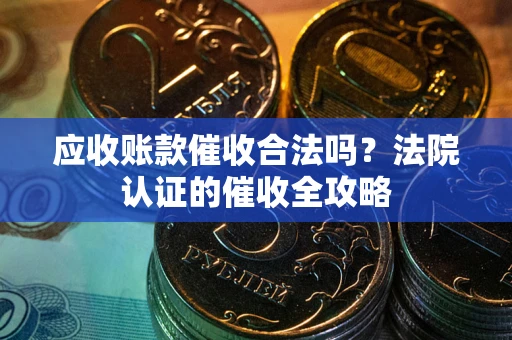 济南应收账款催收合法吗？法院认证的催收全攻略