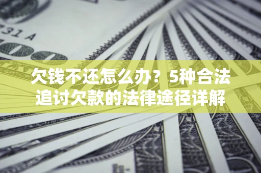 济南欠钱不还怎么办？5种合法追讨欠款的法律途径详解
