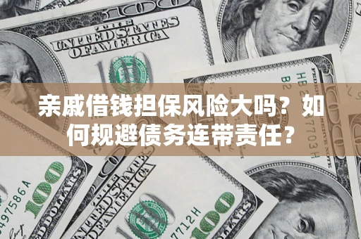 济南亲戚借钱担保风险大吗？如何规避债务连带责任？