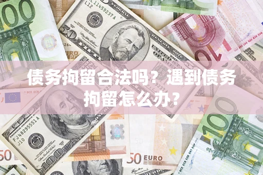 济南债务拘留合法吗？遇到债务拘留怎么办？