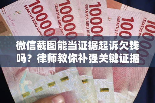 济南微信截图能当证据起诉欠钱吗？律师教你补强关键证据