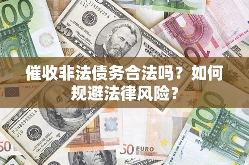 济南催收非法债务合法吗？如何规避法律风险？