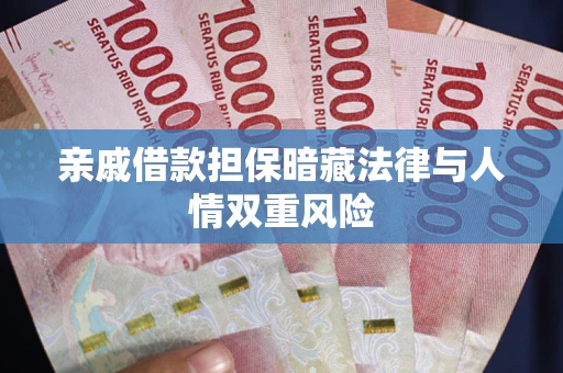 济南亲戚借款担保暗藏法律与人情双重风险