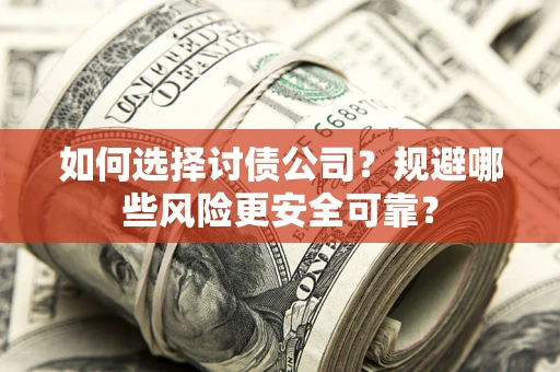 济南如何选择讨债公司？规避哪些风险更安全可靠？