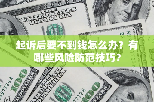 济南起诉后要不到钱怎么办?有哪些风险防范技巧? 济南起诉后要不到钱怎么办?有哪些风险防范技巧?