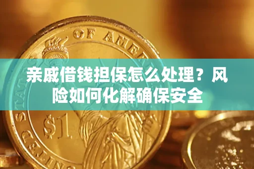 济南亲戚借钱担保怎么处理？风险如何化解确保安全