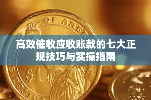 济南高效催收应收账款的七大正规技巧与实操指南