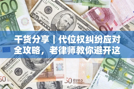 济南干货分享｜代位权纠纷应对全攻略，老律师教你避开这5大雷区