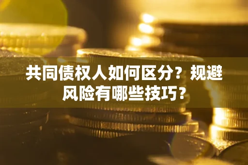 济南共同债权人如何区分？规避风险有哪些技巧？