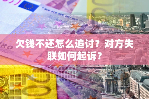 济南欠钱不还怎么追讨？对方失联如何起诉？