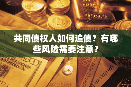 济南共同债权人如何追债？有哪些风险需要注意？