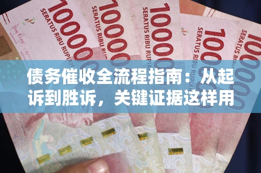 济南债务催收全流程指南：从起诉到胜诉，关键证据这样用