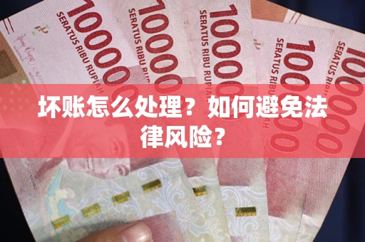 济南坏账怎么处理？如何避免法律风险？