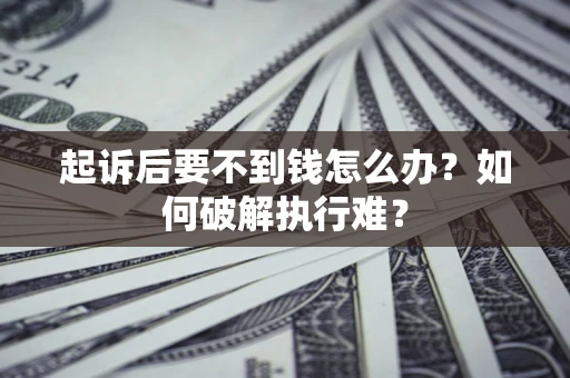 济南起诉后要不到钱怎么办？如何破解执行难？